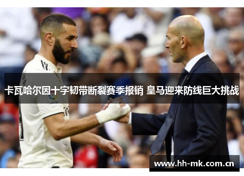 卡瓦哈尔因十字韧带断裂赛季报销 皇马迎来防线巨大挑战 卡瓦哈尔因十字韧带断裂赛季报销 皇马迎来防线巨大挑战