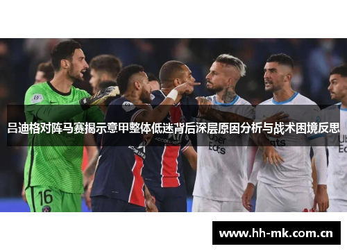 吕迪格对阵马赛揭示意甲整体低迷背后深层原因分析与战术困境反思