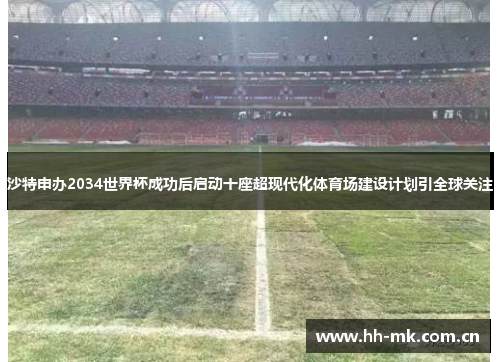 沙特申办2034世界杯成功后启动十座超现代化体育场建设计划引全球关注 沙特申办2034世界杯成功后启动十座超现代化体育场建设计划引全球关注