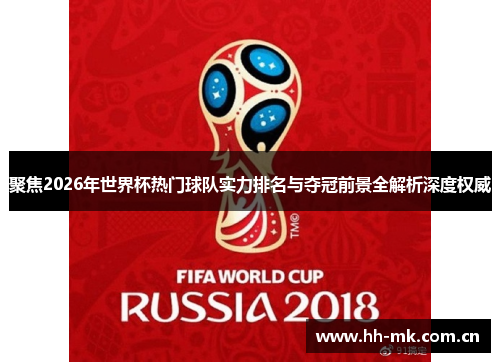 聚焦2026年世界杯热门球队实力排名与夺冠前景全解析深度权威 聚焦2026年世界杯热门球队实力排名与夺冠前景全解析深度权威